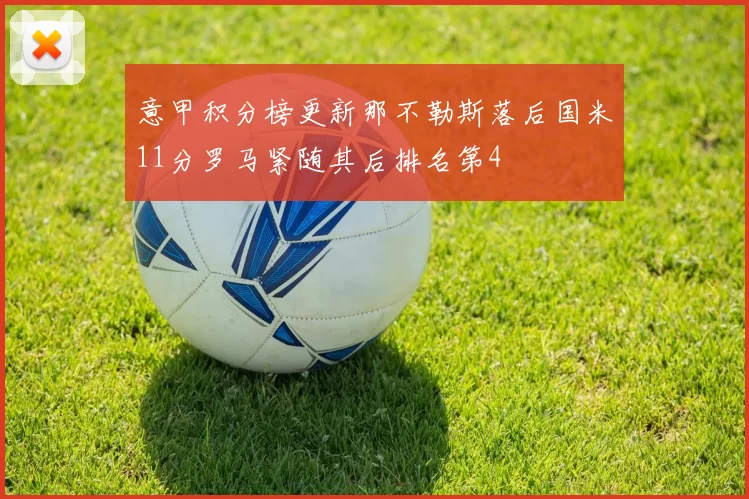 意甲积分榜更新那不勒斯落后国米11分罗马紧随其后排名第4