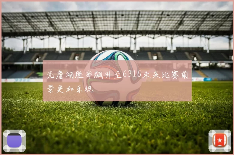 无詹湖胜率飙升至6316未来比赛前景更加乐观