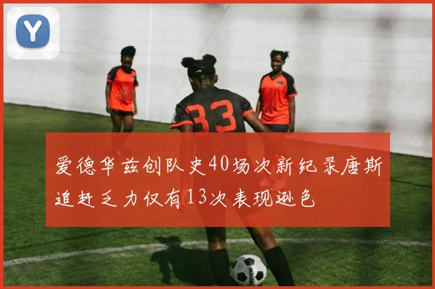 爱德华兹创队史40场次新纪录唐斯追赶乏力仅有13次表现逊色