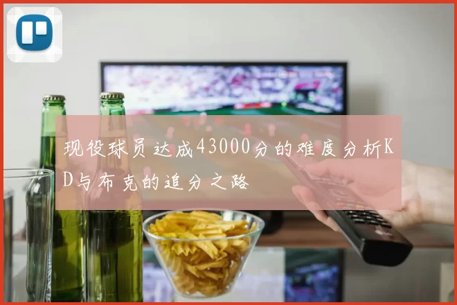 现役球员达成43000分的难度分析KD与布克的追分之路