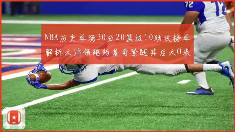 NBA历史单场30分20篮板10助攻榜单解析大帅领跑约基奇紧随其后大O表现不俗