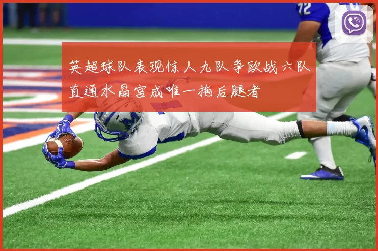 英超球队表现惊人九队争欧战六队直通水晶宫成唯一拖后腿者