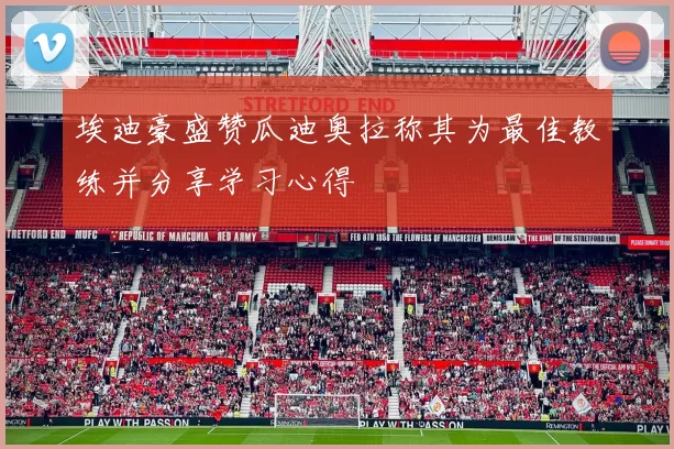 埃迪豪盛赞瓜迪奥拉称其为最佳教练并分享学习心得