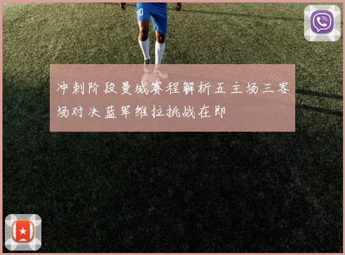 冲刺阶段曼城赛程解析五主场三客场对决蓝军维拉挑战在即