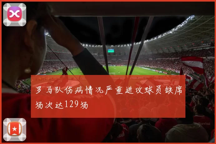 罗马队伤病情况严重进攻球员缺席场次达129场