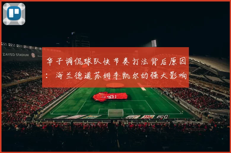 华子调侃球队快节奏打法背后原因：海兰德道苏姆李凯尔的强大影响力