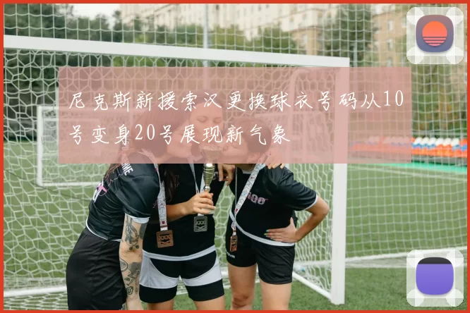 尼克斯新援索汉更换球衣号码从10号变身20号展现新气象