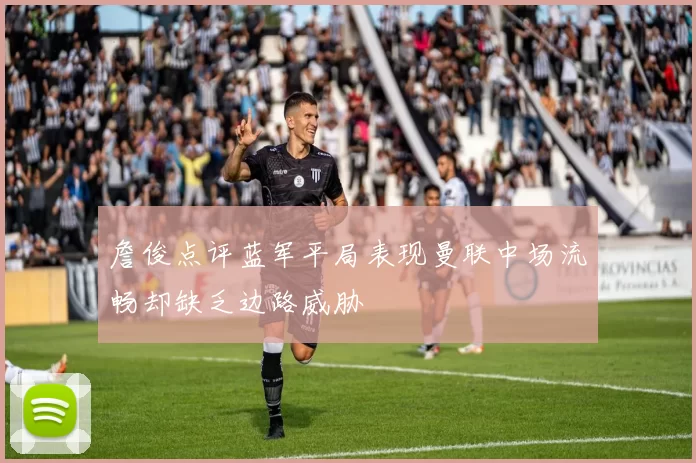 詹俊点评蓝军平局表现曼联中场流畅却缺乏边路威胁