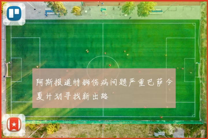 阿斯报道特狮伤病问题严重巴萨今夏计划寻找新出路