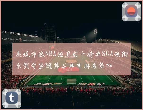 美媒评选NBA控卫前十榜单SGA领衔东契奇紧随其后库里排名第四