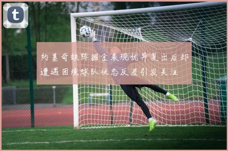 约基奇缺阵掘金表现优异复出后却遭遇困境球队状态反差引发关注