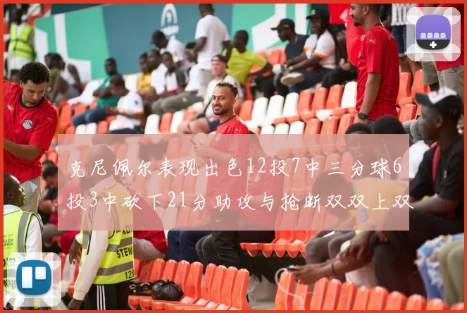 克尼佩尔表现出色12投7中三分球6投3中砍下21分助攻与抢断双双上双