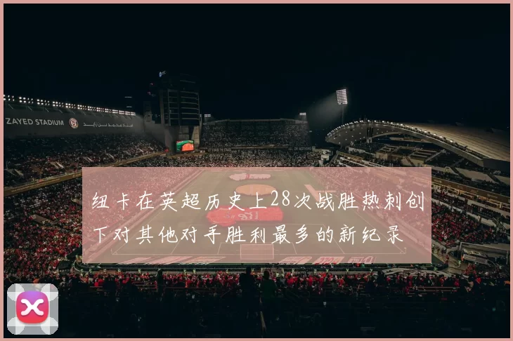 纽卡在英超历史上28次战胜热刺创下对其他对手胜利最多的新纪录