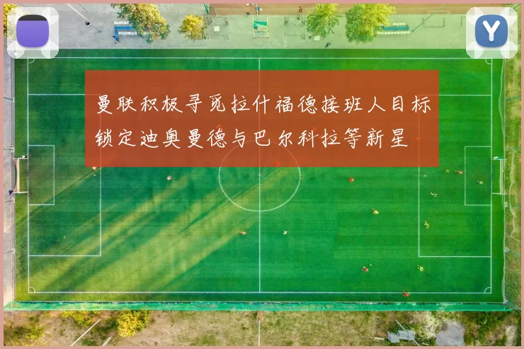 曼联积极寻觅拉什福德接班人目标锁定迪奥曼德与巴尔科拉等新星