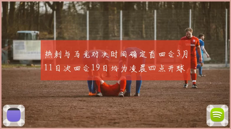 热刺与马竞对决时间确定首回合3月11日次回合19日均为凌晨四点开球