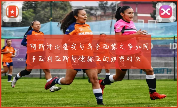 阿斯评论霍安与乌奈西蒙之争如同卡西利亚斯与德赫亚的经典对决