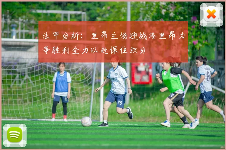 法甲分析：里昂主场迎战洛里昂力争胜利全力以赴保住积分