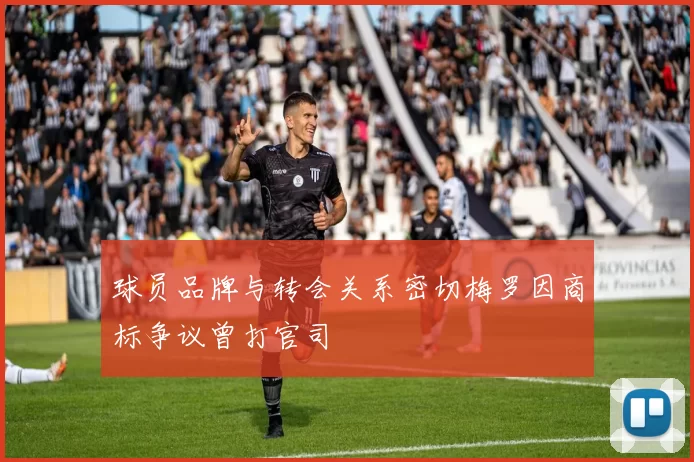 球员品牌与转会关系密切梅罗因商标争议曾打官司